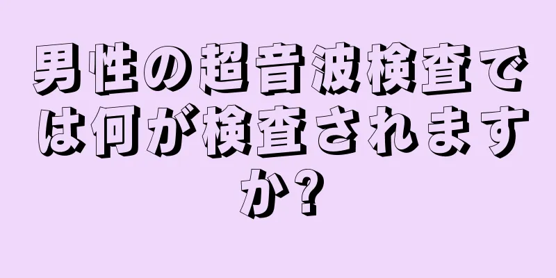 男性の超音波検査では何が検査されますか?