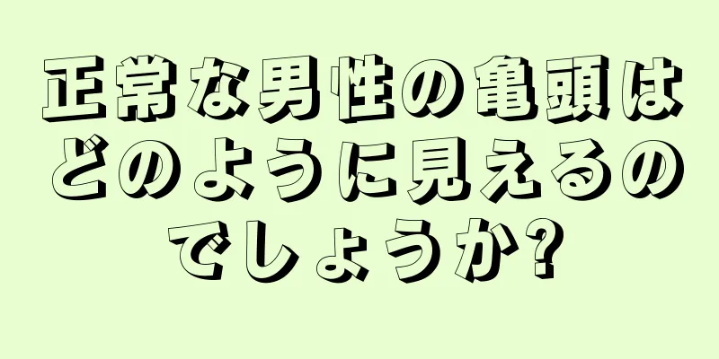 正常な男性の亀頭はどのように見えるのでしょうか?