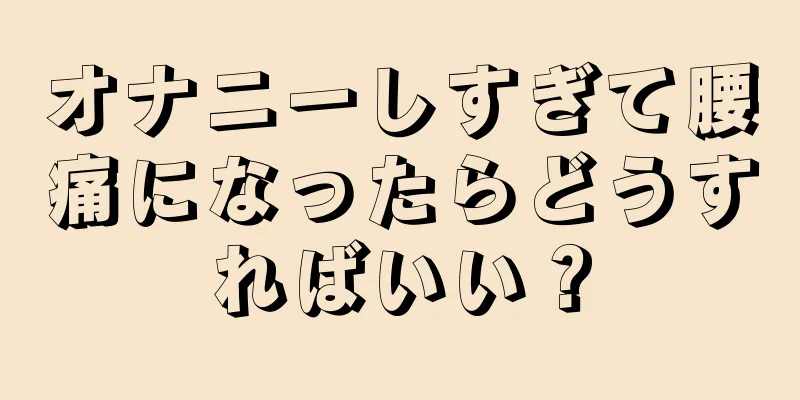 オナニーしすぎて腰痛になったらどうすればいい？