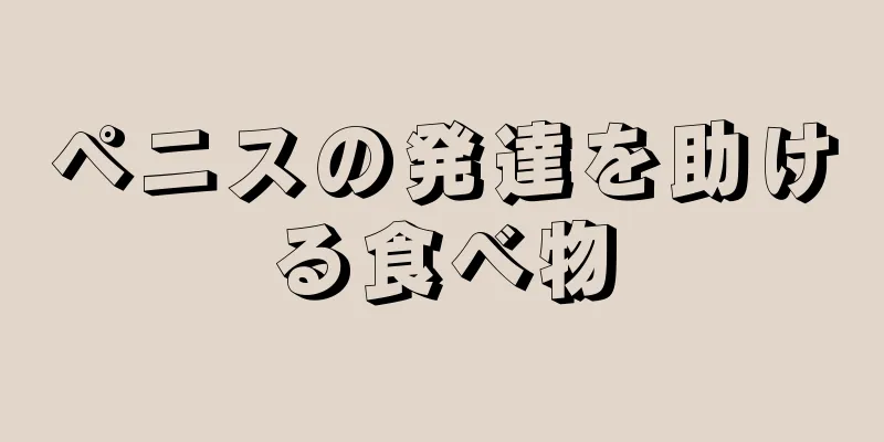 ペニスの発達を助ける食べ物
