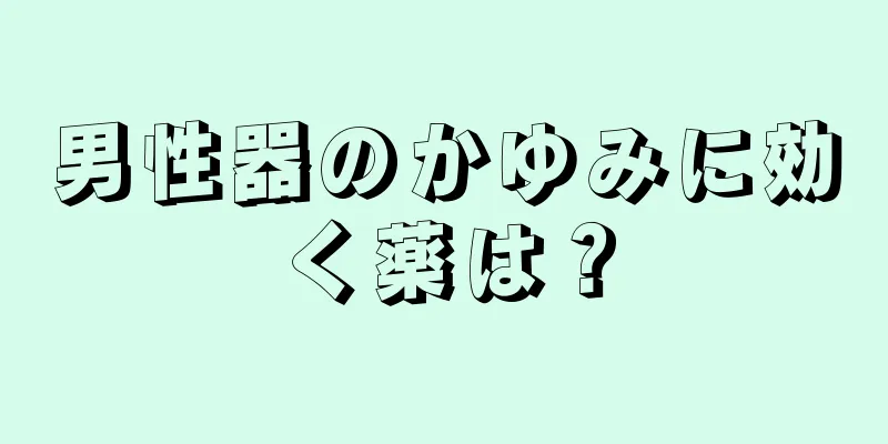 男性器のかゆみに効く薬は？
