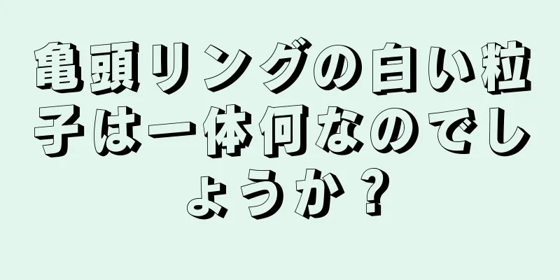 亀頭リングの白い粒子は一体何なのでしょうか？