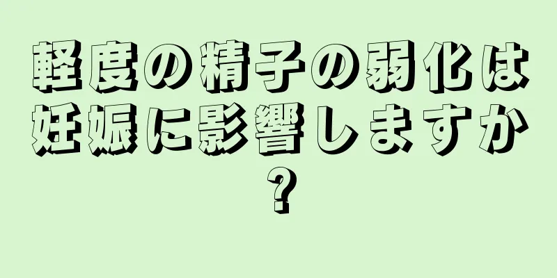 軽度の精子の弱化は妊娠に影響しますか?