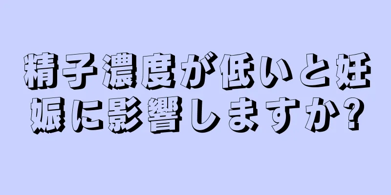 精子濃度が低いと妊娠に影響しますか?