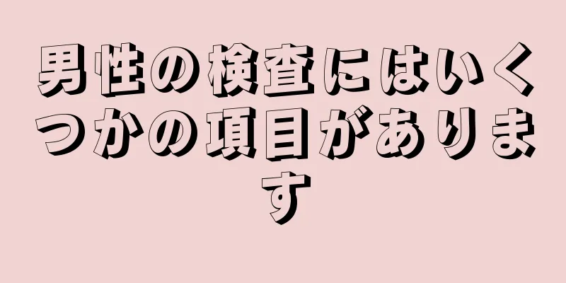 男性の検査にはいくつかの項目があります
