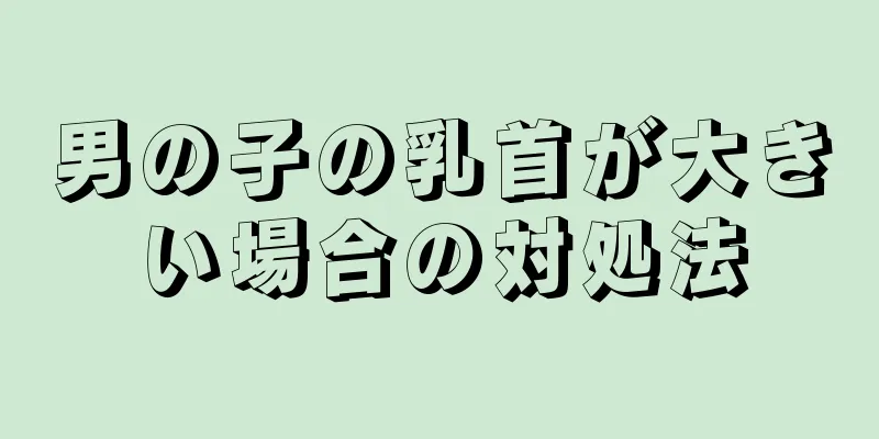 男の子の乳首が大きい場合の対処法