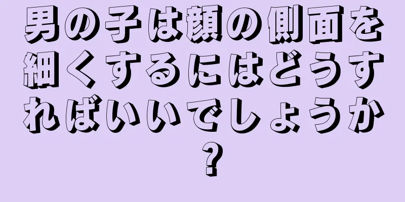 男の子は顔の側面を細くするにはどうすればいいでしょうか？