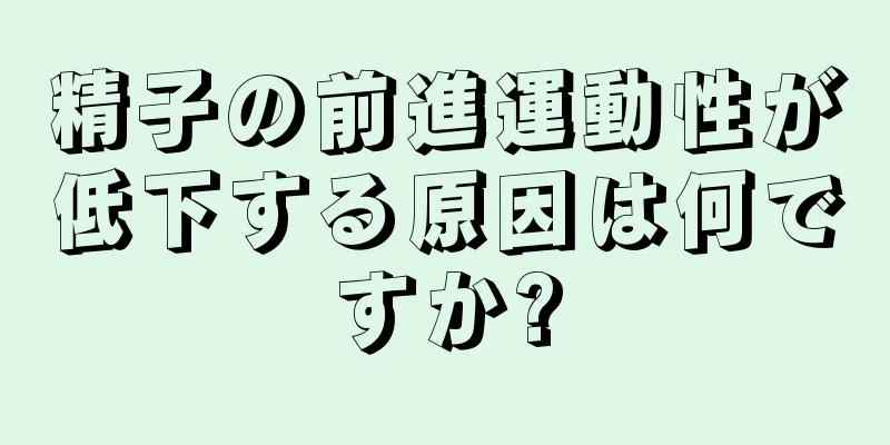 精子の前進運動性が低下する原因は何ですか?