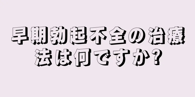 早期勃起不全の治療法は何ですか?