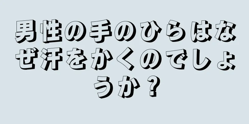 男性の手のひらはなぜ汗をかくのでしょうか？