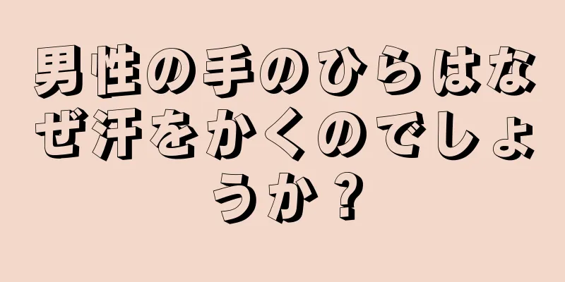 男性の手のひらはなぜ汗をかくのでしょうか？