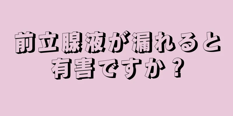 前立腺液が漏れると有害ですか？