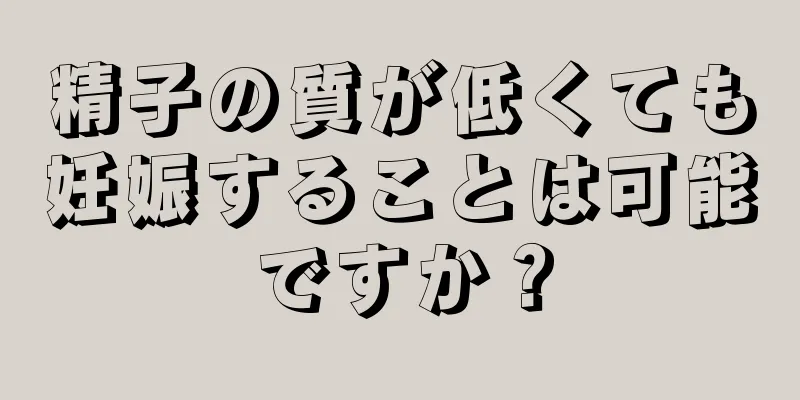 精子の質が低くても妊娠することは可能ですか？