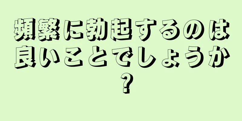 頻繁に勃起するのは良いことでしょうか？