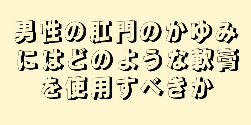 男性の肛門のかゆみにはどのような軟膏を使用すべきか