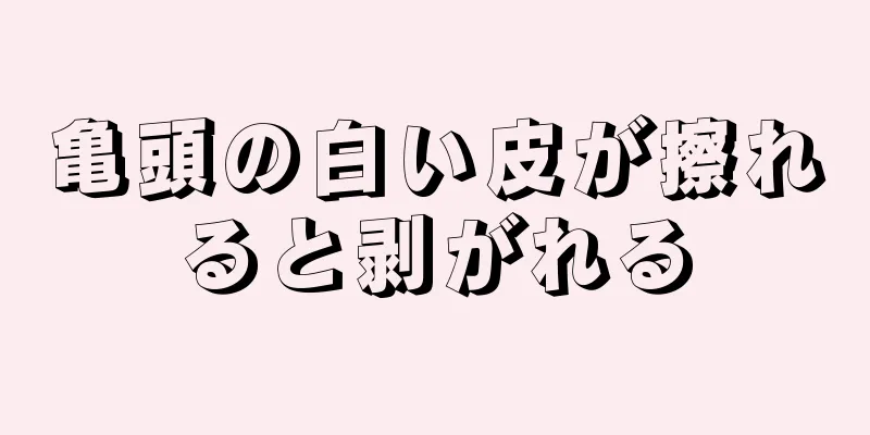 亀頭の白い皮が擦れると剥がれる