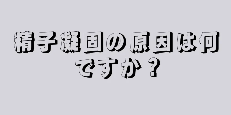 精子凝固の原因は何ですか？