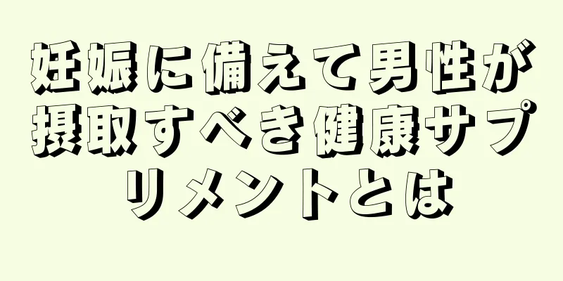 妊娠に備えて男性が摂取すべき健康サプリメントとは