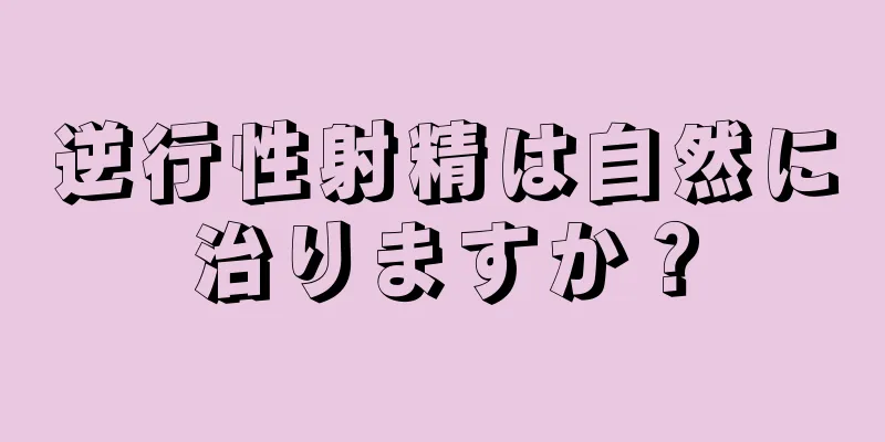 逆行性射精は自然に治りますか？