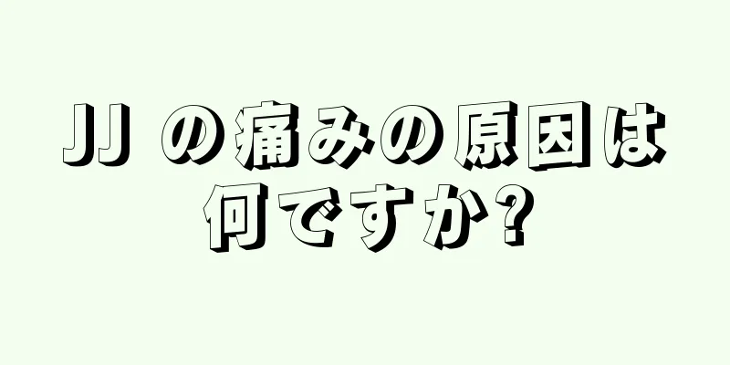 JJ の痛みの原因は何ですか?
