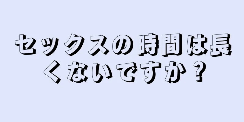 セックスの時間は長くないですか？