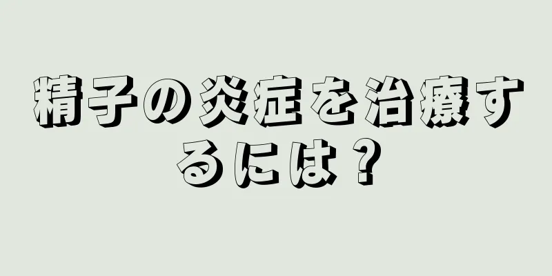 精子の炎症を治療するには？