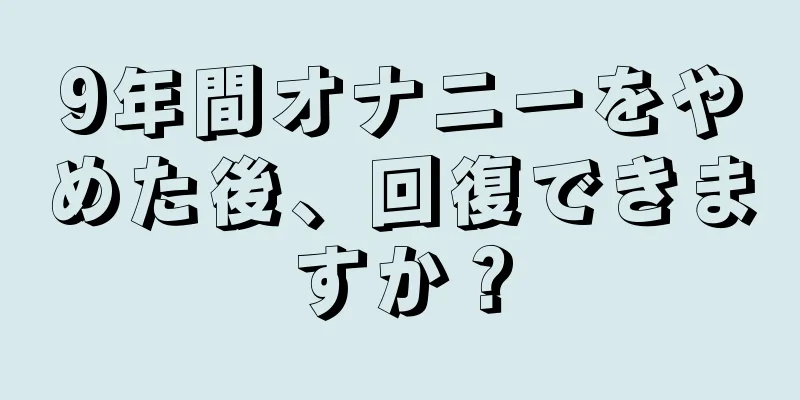 9年間オナニーをやめた後、回復できますか？