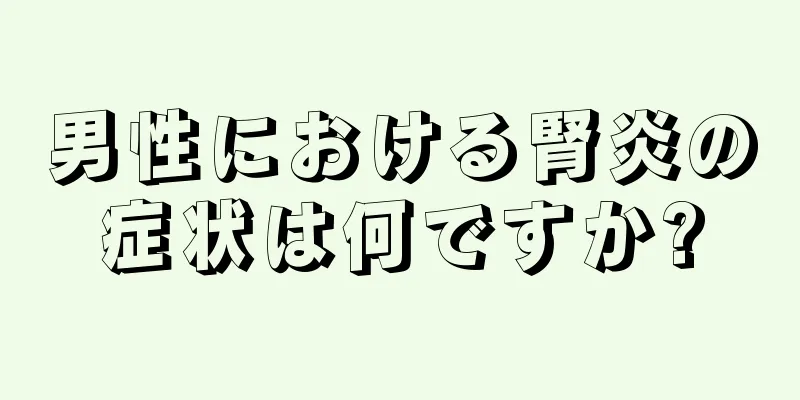 男性における腎炎の症状は何ですか?