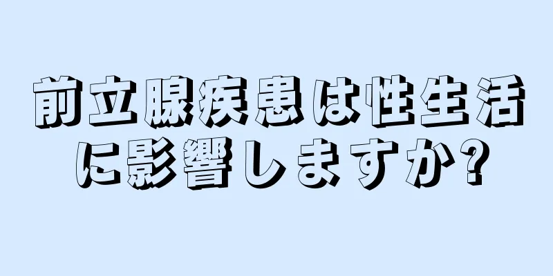 前立腺疾患は性生活に影響しますか?