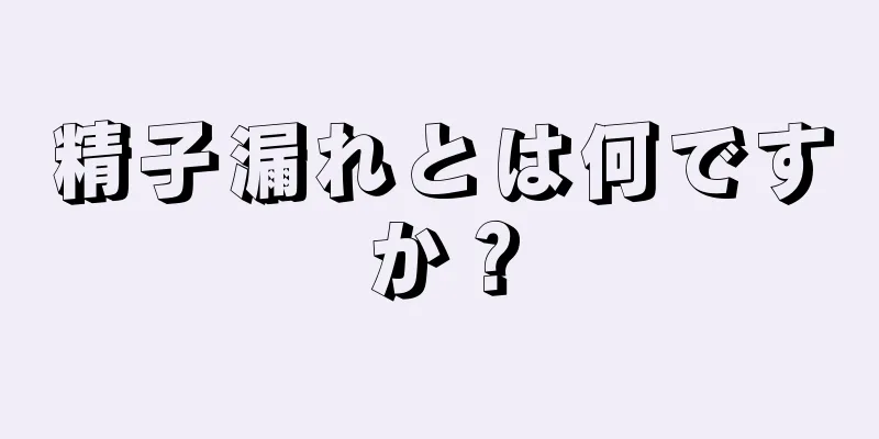 精子漏れとは何ですか？