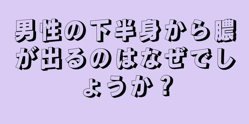 男性の下半身から膿が出るのはなぜでしょうか？