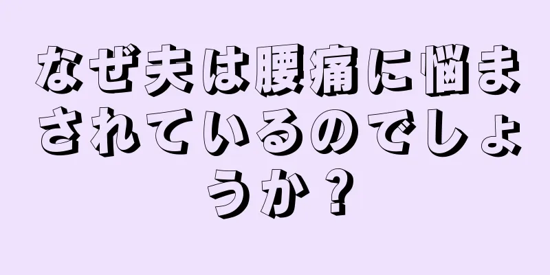 なぜ夫は腰痛に悩まされているのでしょうか？