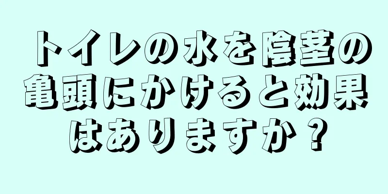 トイレの水を陰茎の亀頭にかけると効果はありますか？