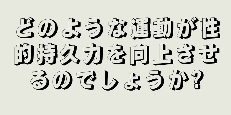 どのような運動が性的持久力を向上させるのでしょうか?