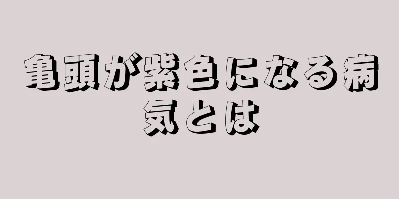 亀頭が紫色になる病気とは