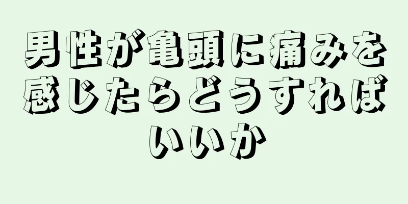 男性が亀頭に痛みを感じたらどうすればいいか