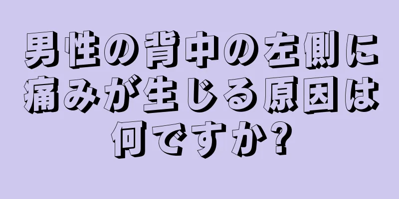 男性の背中の左側に痛みが生じる原因は何ですか?