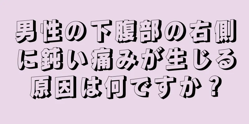 男性の下腹部の右側に鈍い痛みが生じる原因は何ですか？