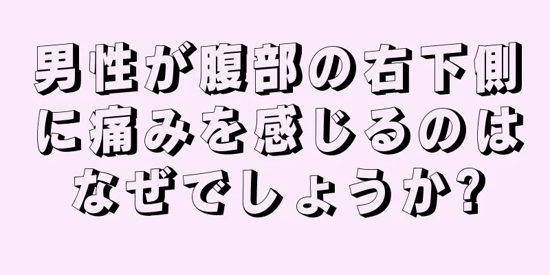 男性が腹部の右下側に痛みを感じるのはなぜでしょうか?