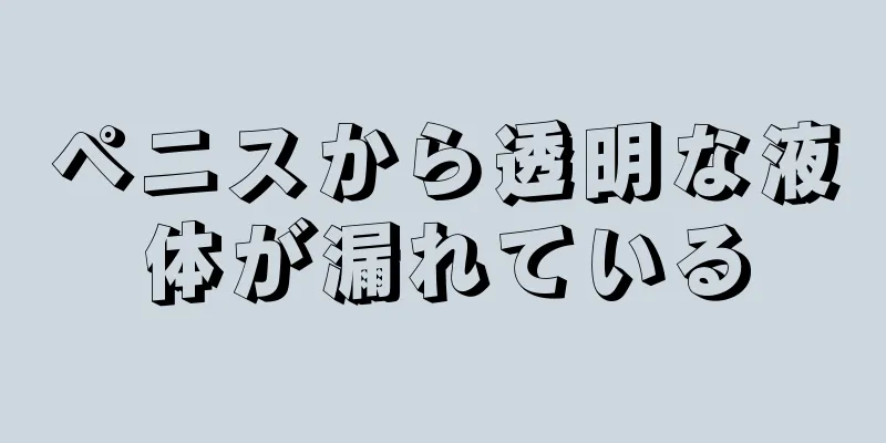 ペニスから透明な液体が漏れている