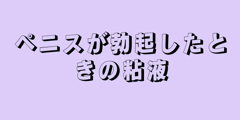 ペニスが勃起したときの粘液