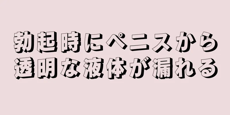 勃起時にペニスから透明な液体が漏れる
