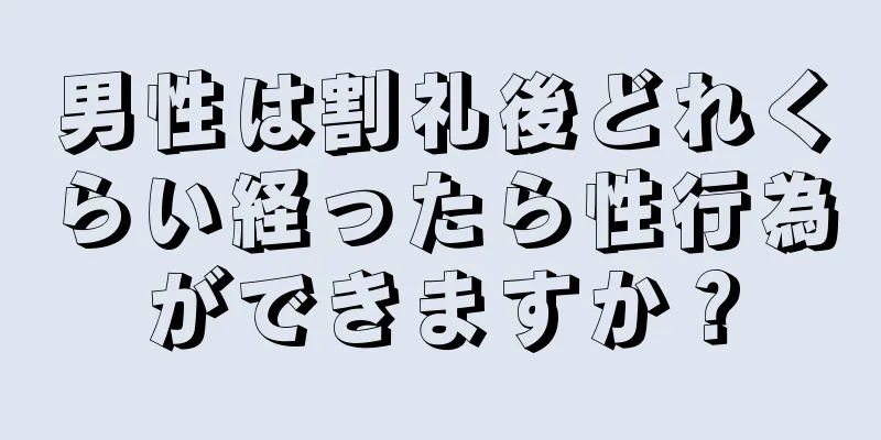 男性は割礼後どれくらい経ったら性行為ができますか？