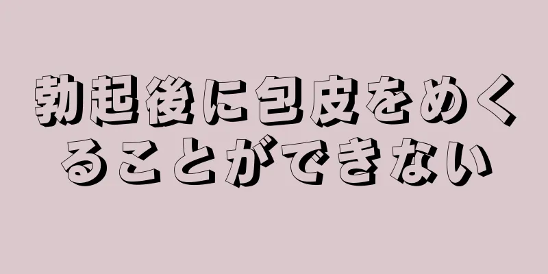 勃起後に包皮をめくることができない
