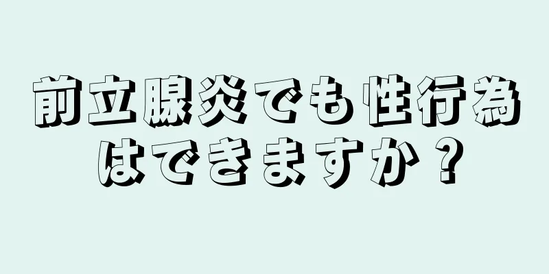前立腺炎でも性行為はできますか？