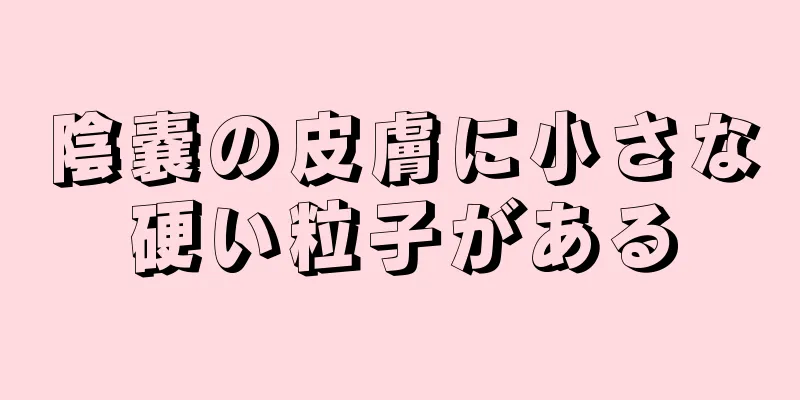 陰嚢の皮膚に小さな硬い粒子がある