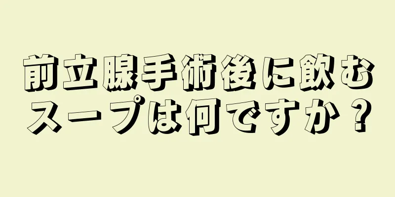 前立腺手術後に飲むスープは何ですか？