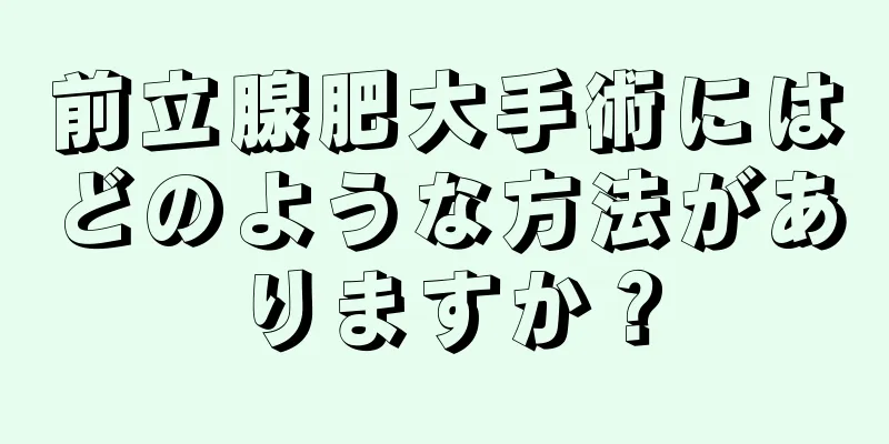 前立腺肥大手術にはどのような方法がありますか？