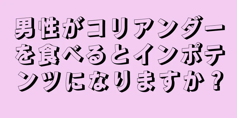 男性がコリアンダーを食べるとインポテンツになりますか？