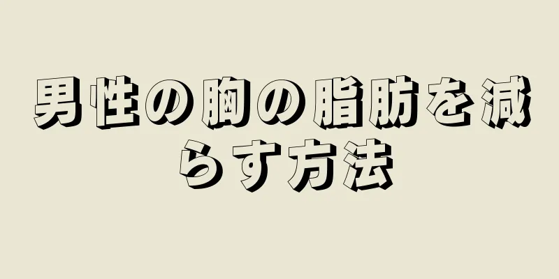 男性の胸の脂肪を減らす方法